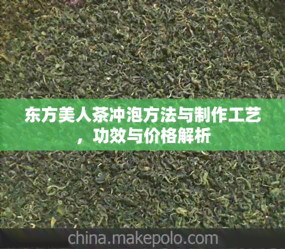 东方美人茶冲泡方法与制作工艺，功效与价格解析