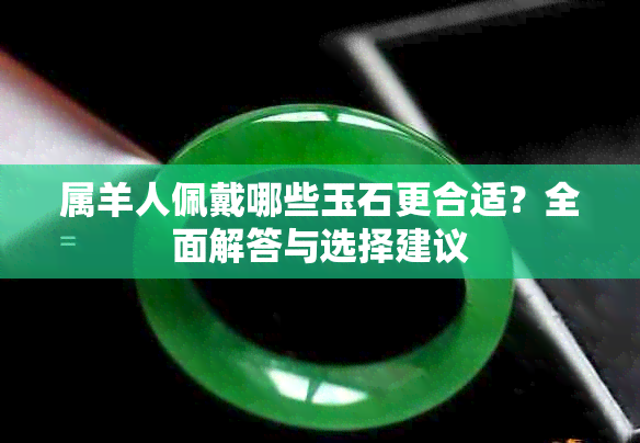 属羊人佩戴哪些玉石更合适？全面解答与选择建议