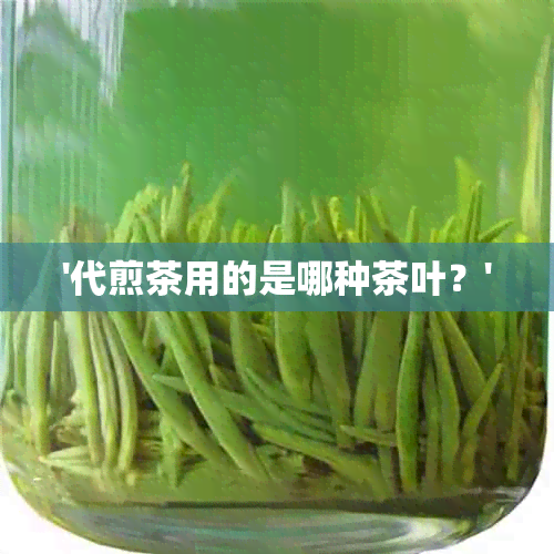 '代煎茶用的是哪种茶叶？'