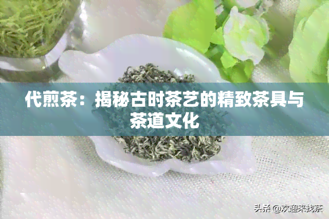 代煎茶：揭秘古时茶艺的精致茶具与茶道文化