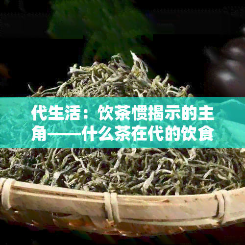 代生活：饮茶惯揭示的主角——什么茶在代的饮食中占据主导地位？