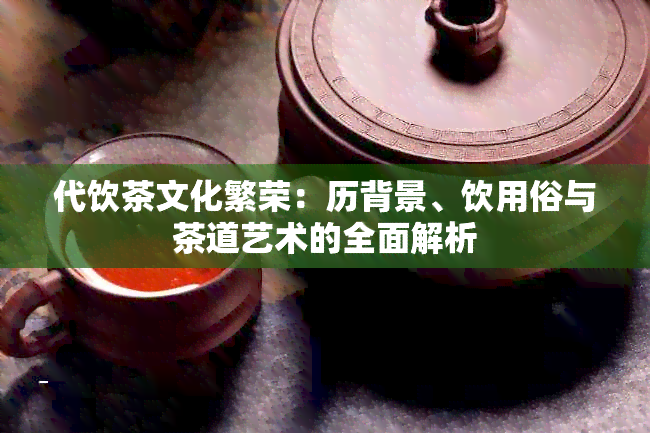 代饮茶文化繁荣：历背景、饮用俗与茶道艺术的全面解析