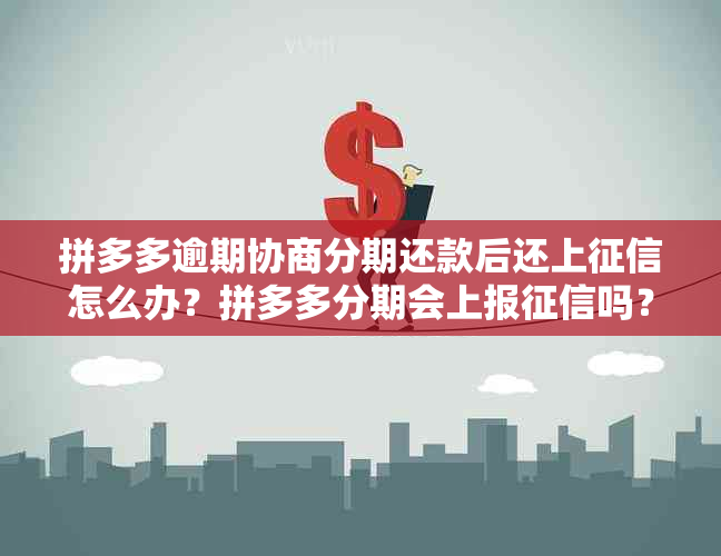 拼多多逾期协商分期还款后还上怎么办？拼多多分期会上报吗？