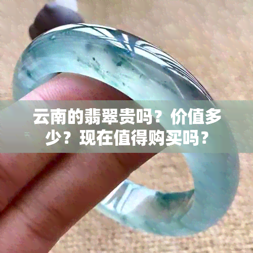 云南的翡翠贵吗？价值多少？现在值得购买吗？