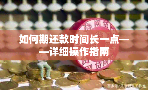 如何期还款时间长一点——详细操作指南