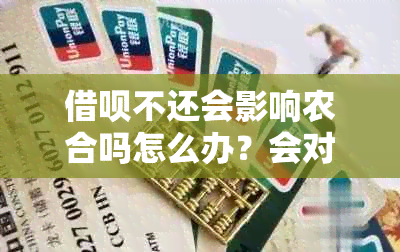 借呗不还会影响农合吗怎么办？会对家人和下一代产生影响吗？