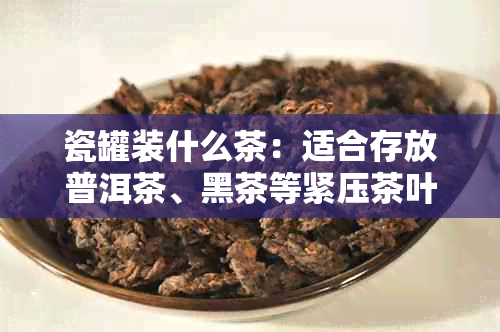 瓷罐装什么茶：适合存放普洱茶、黑茶等紧压茶叶。