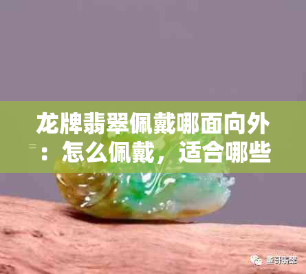 龙牌翡翠佩戴哪面向外：怎么佩戴，适合哪些人戴，寓意与把玩