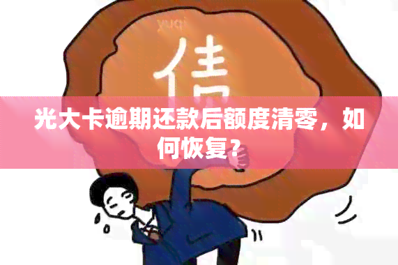 光大卡逾期还款后额度清零，如何恢复？