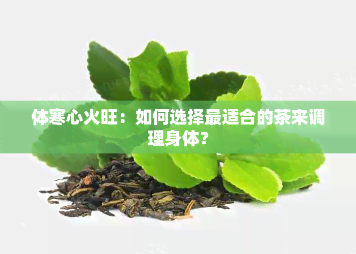 体寒心火旺：如何选择最适合的茶来调理身体？