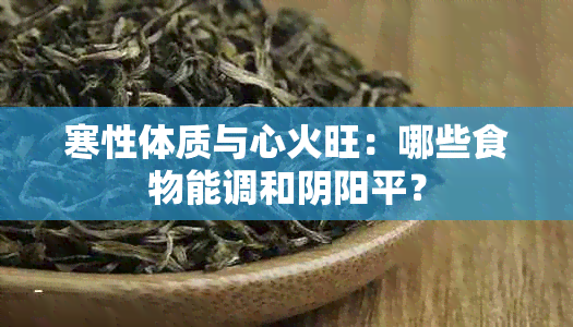 寒性体质与心火旺：哪些食物能调和阴阳平？