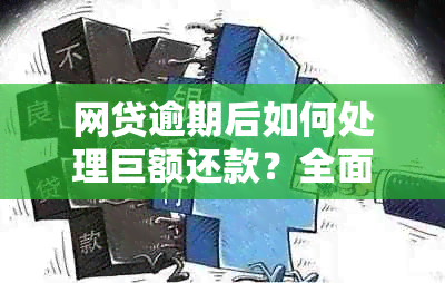 网贷逾期后如何处理巨额还款？全面解析逾期后的还款策略和注意事项