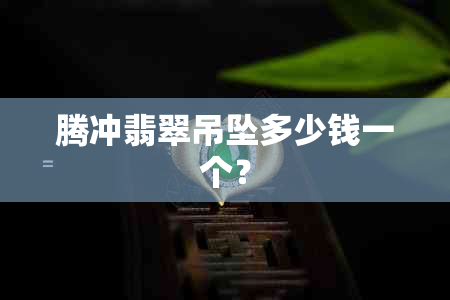 腾冲翡翠吊坠多少钱一个？