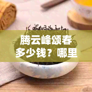 腾云峰颂春多少钱？哪里有卖？能治痛风吗？治疗啥病？效果怎样？