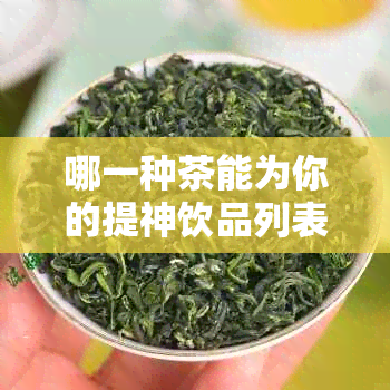 哪一种茶能为你的提神饮品列表增添亮色？