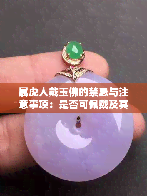 属虎人戴玉佛的禁忌与注意事项：是否可佩戴及其象征意义