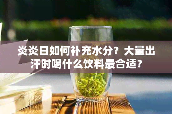 炎炎日如何补充水分？大量出汗时喝什么饮料最合适？