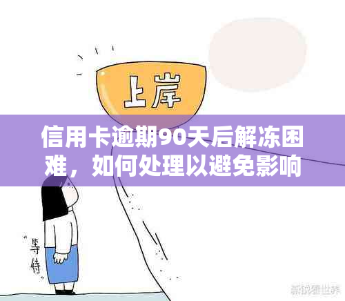 信用卡逾期90天后解冻困难，如何处理以避免影响？