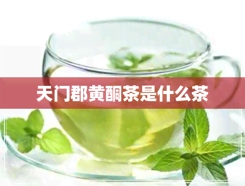 天门郡黄酮茶是什么茶