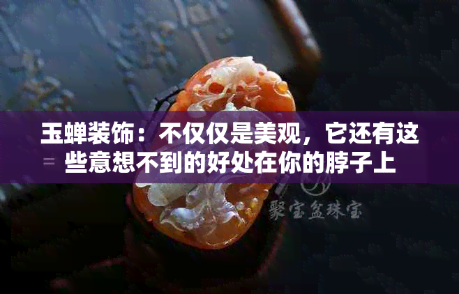 玉蝉装饰：不仅仅是美观，它还有这些意想不到的好处在你的脖子上