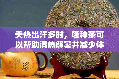 天热出汗多时，哪种茶可以帮助清热解暑并减少体液流失？