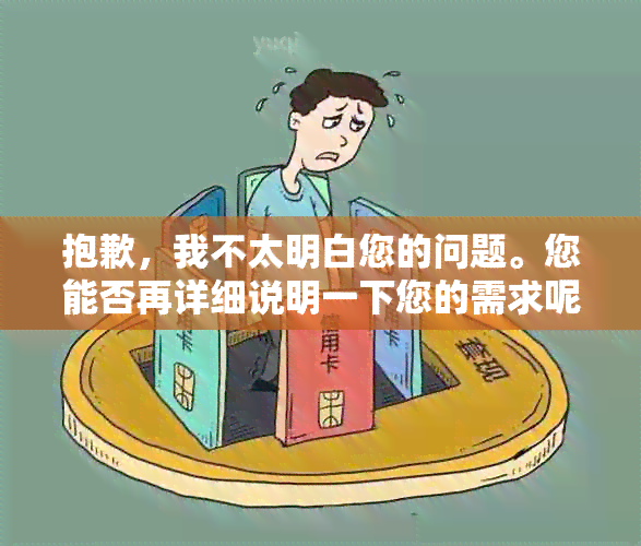 抱歉，我不太明白您的问题。您能否再详细说明一下您的需求呢？谢谢！