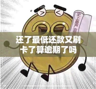 还了更低还款又刷卡了算逾期了吗