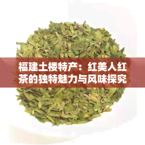 福建土楼特产：红美人红茶的独特魅力与风味探究