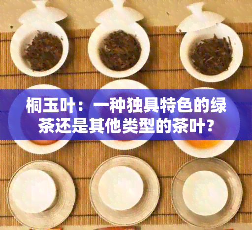 桐玉叶：一种独具特色的绿茶还是其他类型的茶叶？