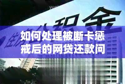 如何处理被断卡惩戒后的网贷还款问题？全面解析相关解决方法