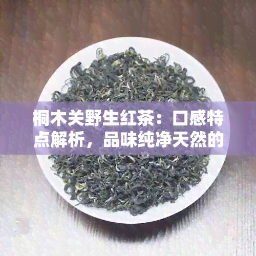 桐木关野生红茶：口感特点解析，品味纯净天然的美味之源