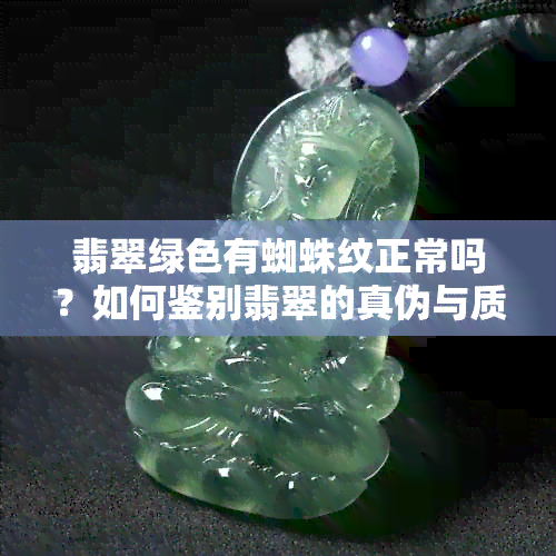 翡翠绿色有蜘蛛纹正常吗？如何鉴别翡翠的真伪与质量？