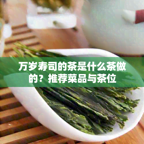 万岁寿司的茶是什么茶做的？推荐菜品与茶位