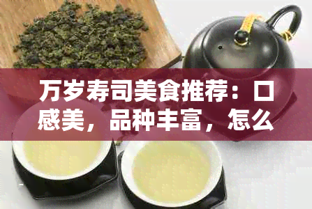 万岁寿司美食推荐：口感美，品种丰富，怎么点餐？