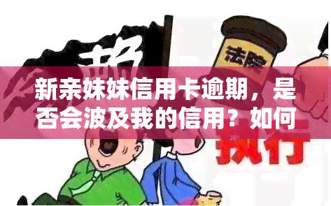 新亲妹妹信用卡逾期，是否会波及我的信用？如何应对这种情况？