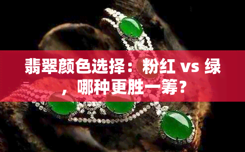 翡翠颜色选择：粉红 vs 绿，哪种更胜一筹？