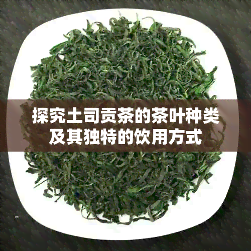 探究土司贡茶的茶叶种类及其独特的饮用方式