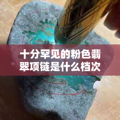 十分罕见的粉色翡翠项链是什么档次的宝石？