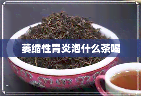 萎缩性胃炎泡什么茶喝