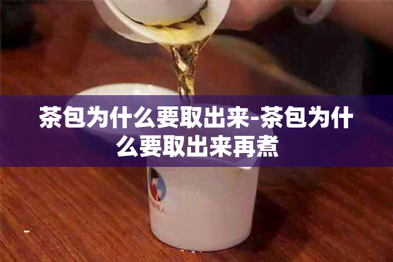 茶包为什么要取出来-茶包为什么要取出来再煮