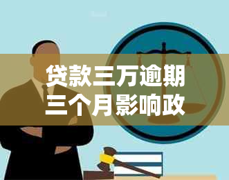 贷款三万逾期三个月影响政审吗：解决方法与可能后果