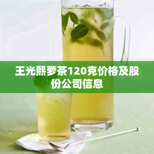 王光熙萝茶120克价格及股份公司信息