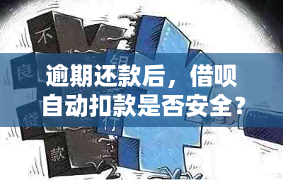 逾期还款后，借呗自动扣款是否安全？如何保障资金安全及避免逾期？