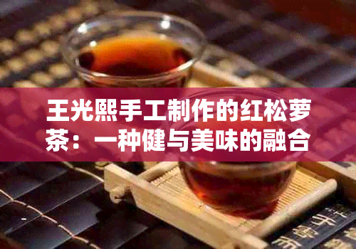 王光熙手工制作的红松萝茶：一种健与美味的融合