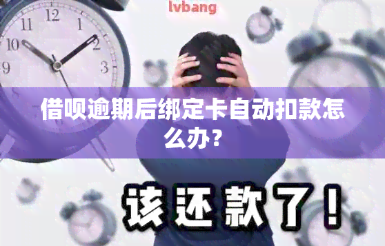 借呗逾期后绑定卡自动扣款怎么办？