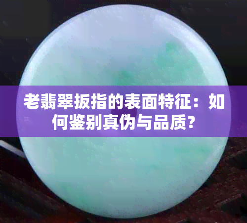 老翡翠扳指的表面特征：如何鉴别真伪与品质？