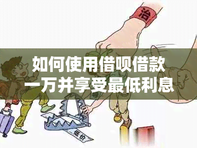 如何使用借呗借款一万并享受更低利息还款？