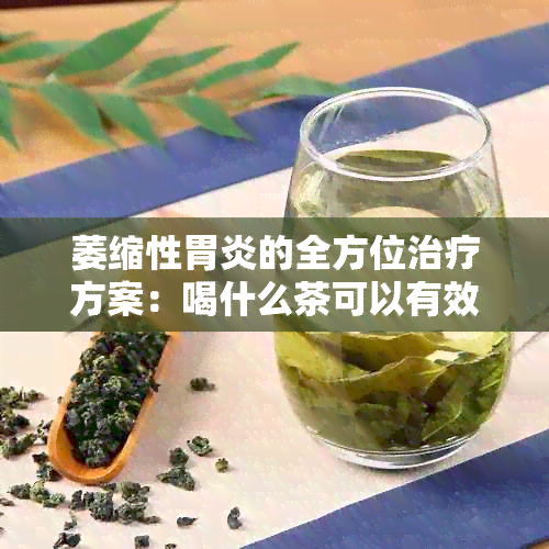 萎缩性胃炎的全方位治疗方案：喝什么茶可以有效养胃？