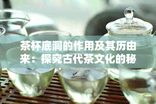 茶杯底洞的作用及其历由来：探究古代茶文化的秘密