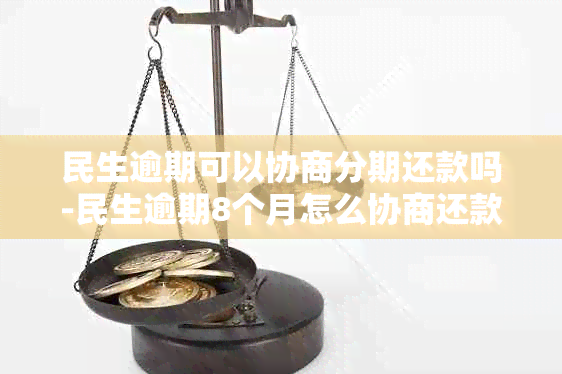 民生逾期可以协商分期还款吗-民生逾期8个月怎么协商还款